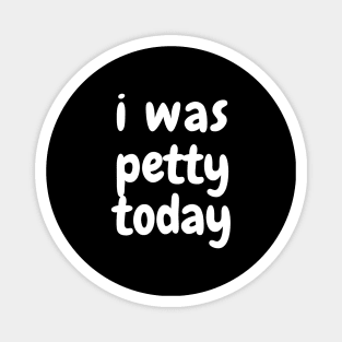 I was petty today Magnet